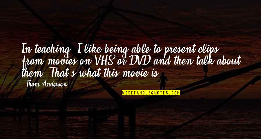 Clips Quotes By Thom Andersen: In teaching, I like being able to present Clips Quotes By Thom Andersen: In teaching, I like being able to present