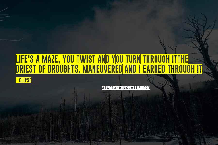 Clipse quotes: Life's a maze, you twist and you turn through itThe driest of droughts, maneuvered and I earned through it