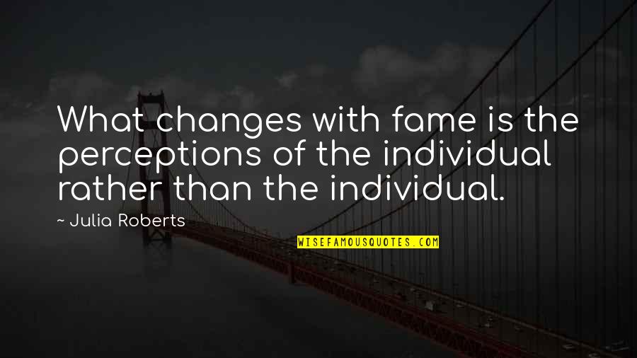 Cliptomania Quotes By Julia Roberts: What changes with fame is the perceptions of Cliptomania Quotes By Julia Roberts: What changes with fame is the perceptions of