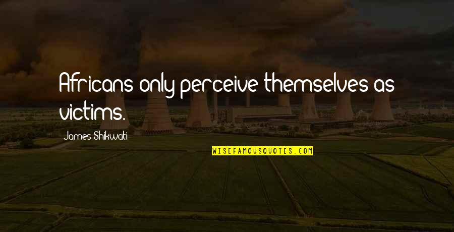 Cliquey Pizza Quotes By James Shikwati: Africans only perceive themselves as victims. Cliquey Pizza Quotes By James Shikwati: Africans only perceive themselves as victims.