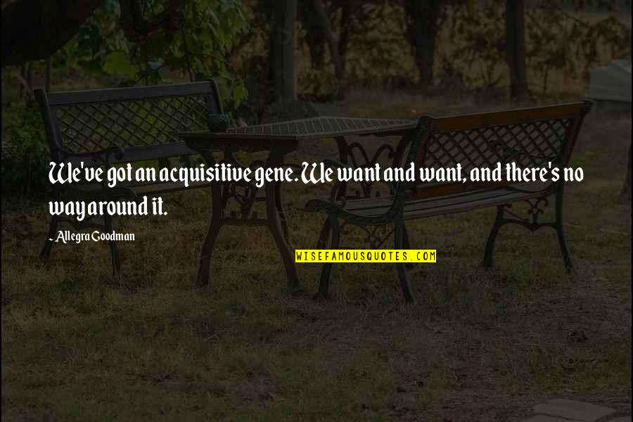 Clisby Larry Quotes By Allegra Goodman: We've got an acquisitive gene. We want and