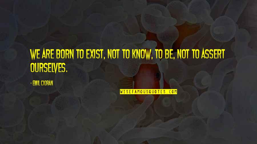 Clisson Et Eugenie Quotes By Emil Cioran: We are born to Exist, not to know,