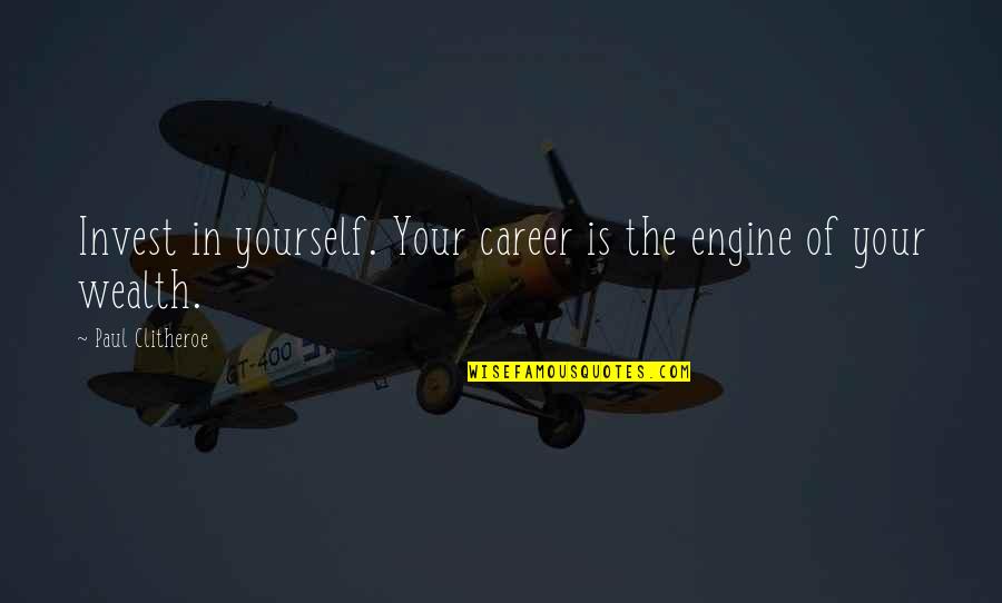 Clitheroe Quotes By Paul Clitheroe: Invest in yourself. Your career is the engine