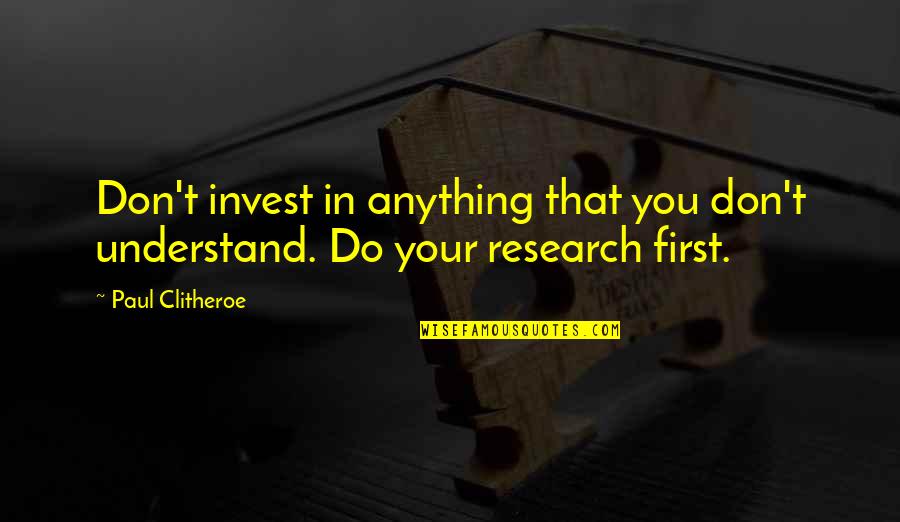 Clitheroe Quotes By Paul Clitheroe: Don't invest in anything that you don't understand.