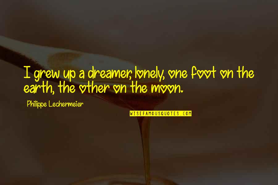 Clitoredectomies Quotes By Philippe Lechermeier: I grew up a dreamer, lonely, one foot