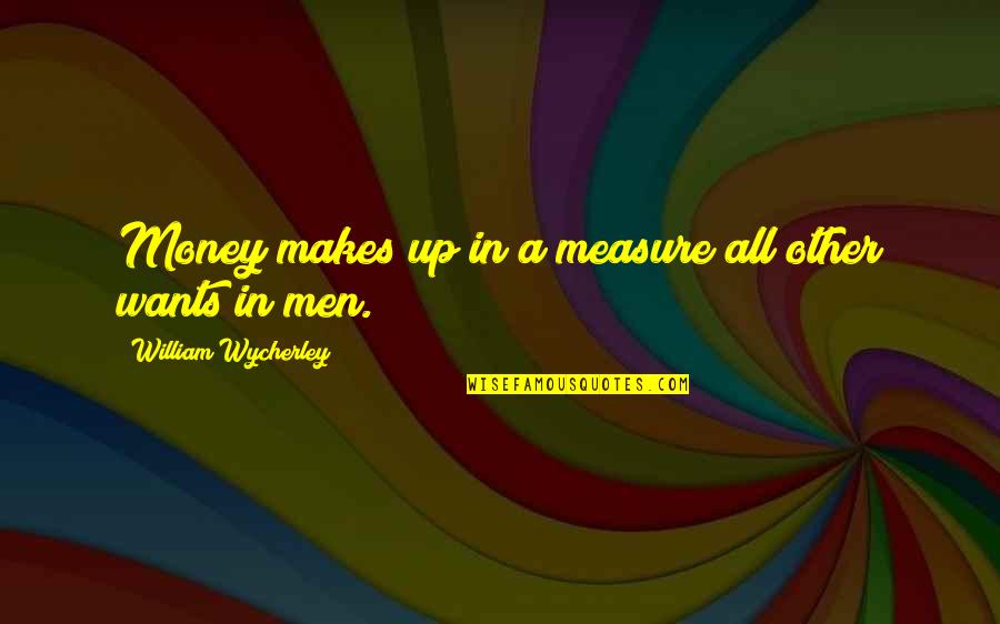 Clitoridectomy Surgery Quotes By William Wycherley: Money makes up in a measure all other Clitoridectomy Surgery Quotes By William Wycherley: Money makes up in a measure all other