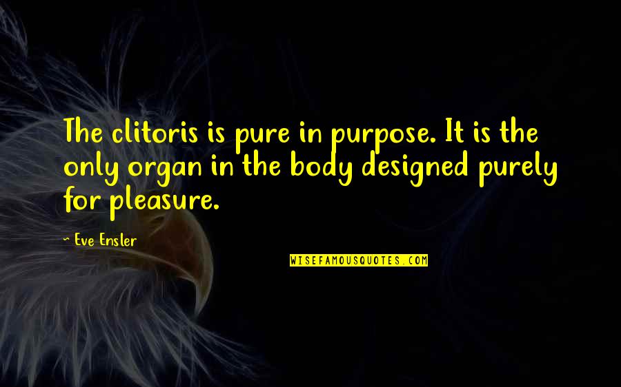 Clitoris Quotes By Eve Ensler: The clitoris is pure in purpose. It is