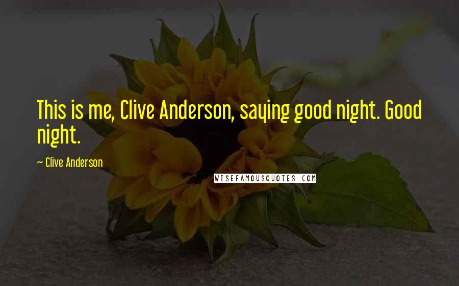 Clive Anderson quotes: This is me, Clive Anderson, saying good night. Good night.