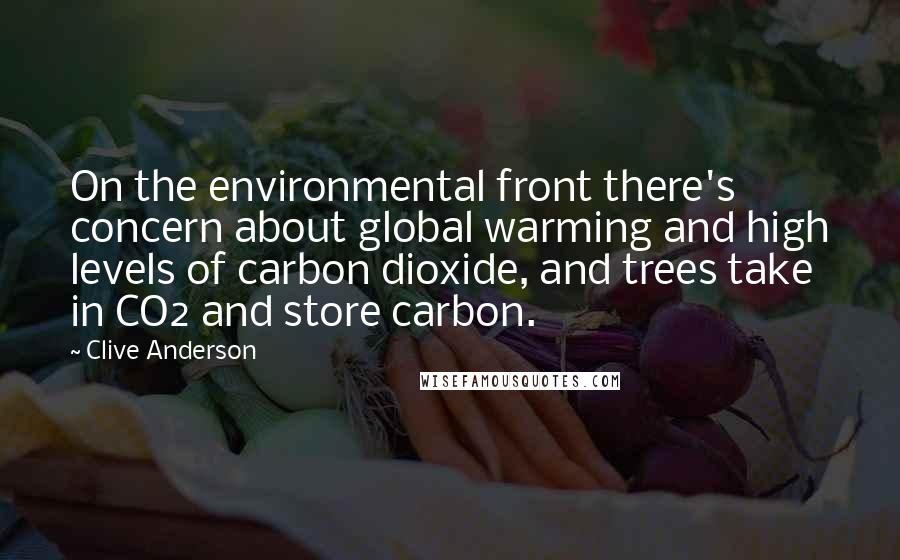 Clive Anderson quotes: On the environmental front there's concern about global warming and high levels of carbon dioxide, and trees take in CO2 and store carbon.