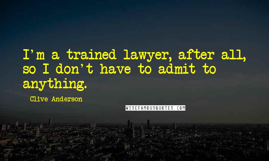 Clive Anderson quotes: I'm a trained lawyer, after all, so I don't have to admit to anything.