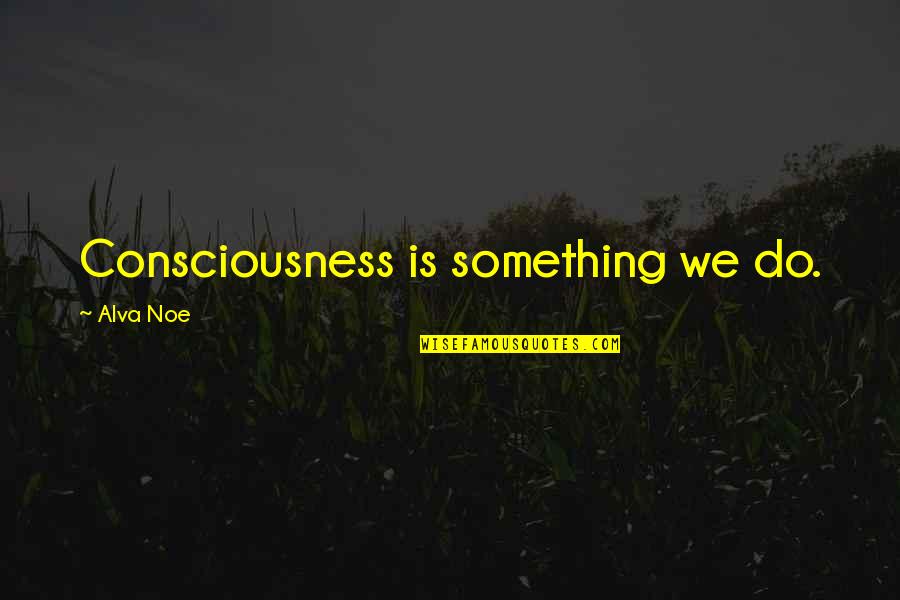 Clive Barker Imajica Quotes By Alva Noe: Consciousness is something we do.