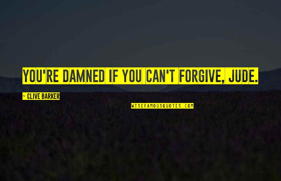 Clive Barker Imajica Quotes By Clive Barker: You're damned if you can't forgive, Jude.