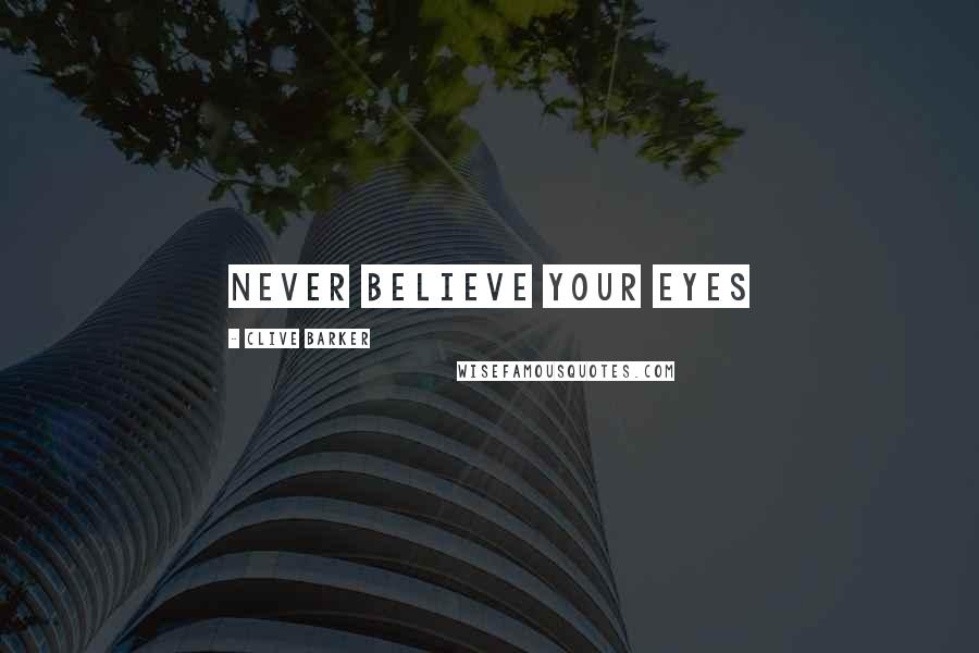 Clive Barker quotes: Never believe your eyes