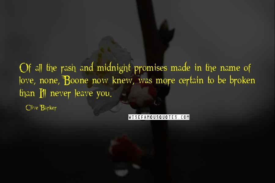 Clive Barker quotes: Of all the rash and midnight promises made in the name of love, none, Boone now knew, was more certain to be broken than I'll never leave you.