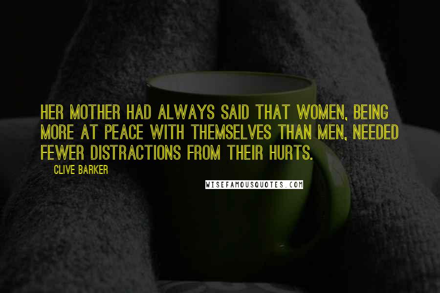 Clive Barker quotes: Her mother had always said that women, being more at peace with themselves than men, needed fewer distractions from their hurts.