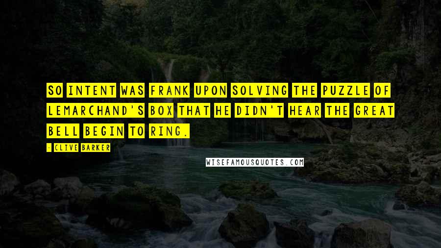 Clive Barker quotes: So intent was Frank upon solving the puzzle of Lemarchand's box that he didn't hear the great bell begin to ring.