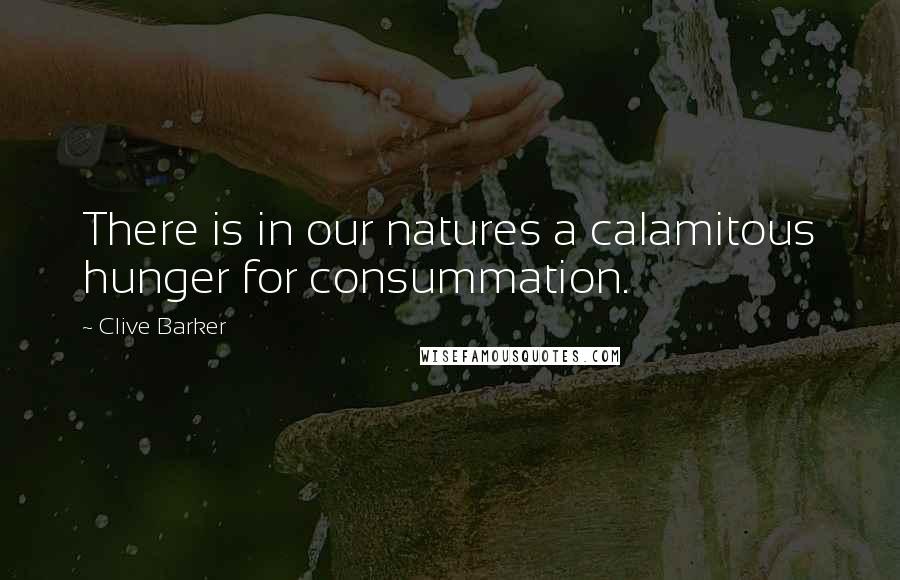 Clive Barker quotes: There is in our natures a calamitous hunger for consummation.