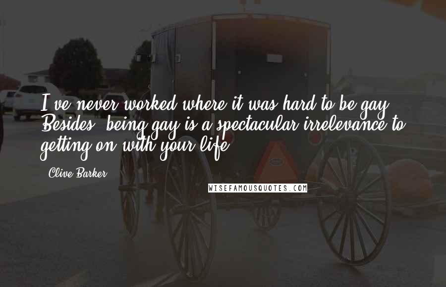 Clive Barker quotes: I've never worked where it was hard to be gay. Besides, being gay is a spectacular irrelevance to getting on with your life.