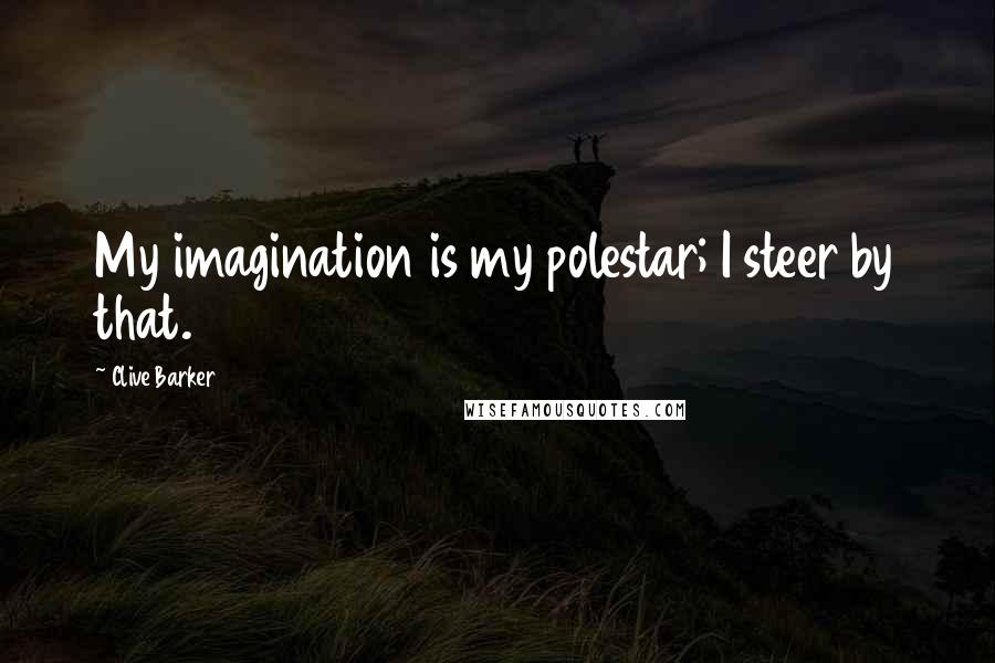 Clive Barker quotes: My imagination is my polestar; I steer by that.