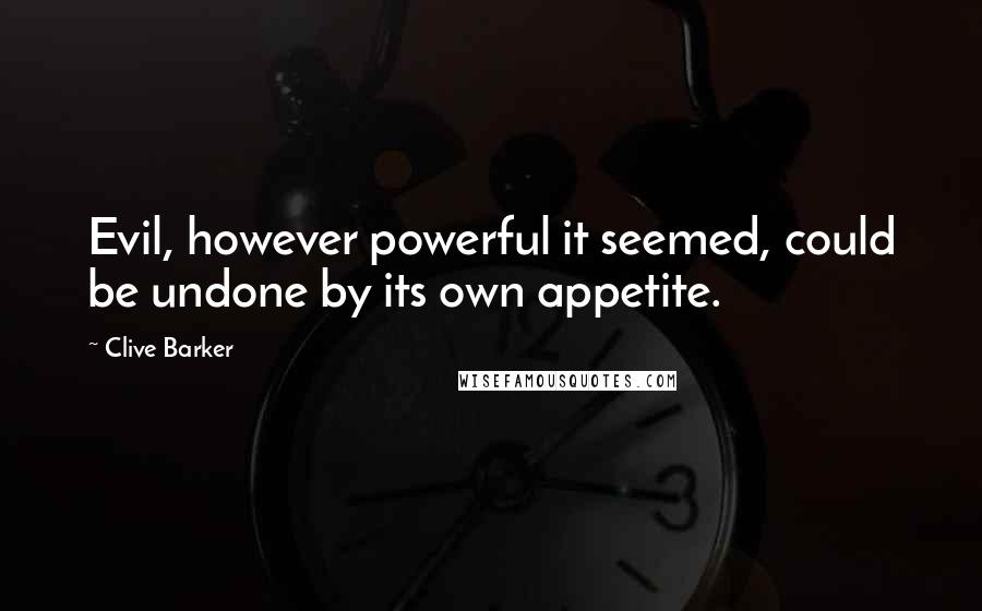 Clive Barker quotes: Evil, however powerful it seemed, could be undone by its own appetite.