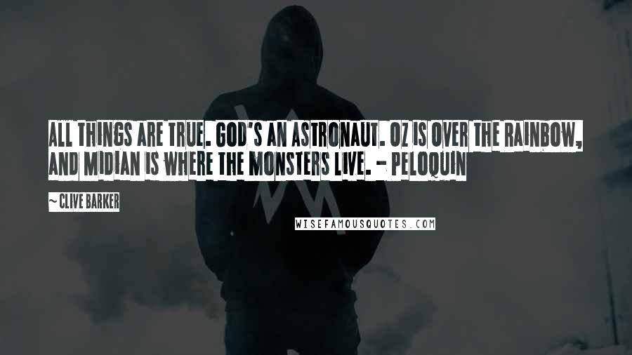 Clive Barker quotes: All things are true. God's an Astronaut. Oz is Over the Rainbow, and Midian is where the monsters live. - Peloquin