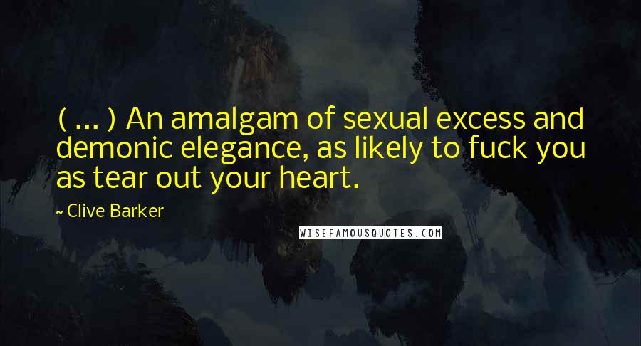 Clive Barker quotes: ( ... ) An amalgam of sexual excess and demonic elegance, as likely to fuck you as tear out your heart.