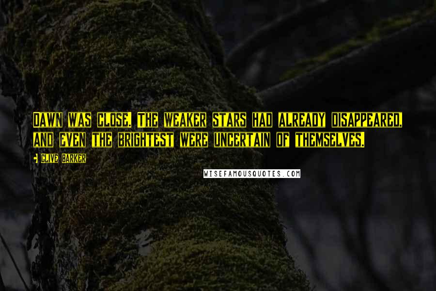 Clive Barker quotes: Dawn was close. The weaker stars had already disappeared, and even the brightest were uncertain of themselves.