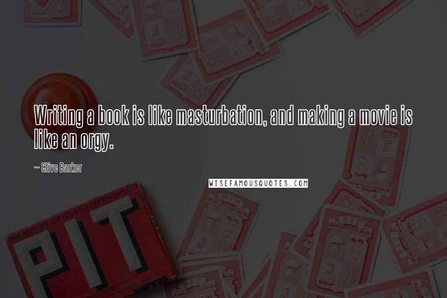 Clive Barker quotes: Writing a book is like masturbation, and making a movie is like an orgy.