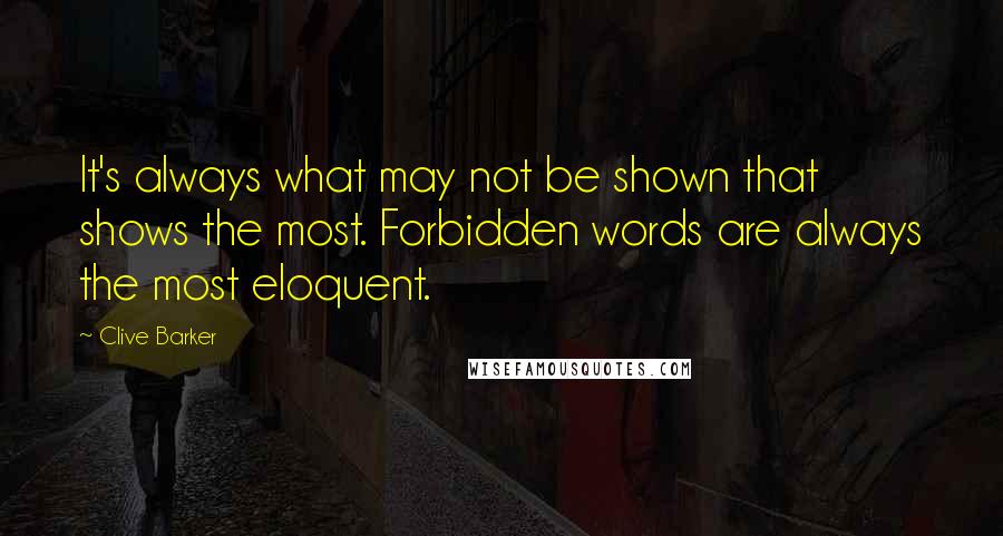 Clive Barker quotes: It's always what may not be shown that shows the most. Forbidden words are always the most eloquent.