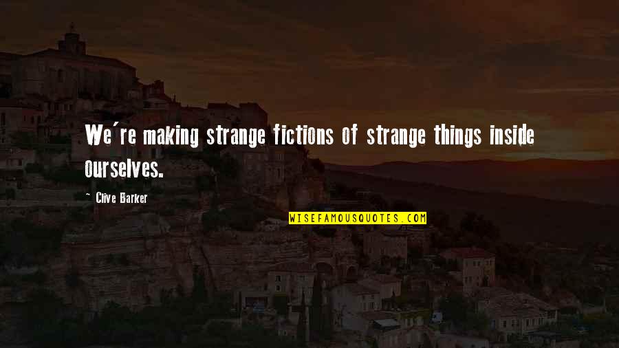 Clive Barker Quotes By Clive Barker: We're making strange fictions of strange things inside