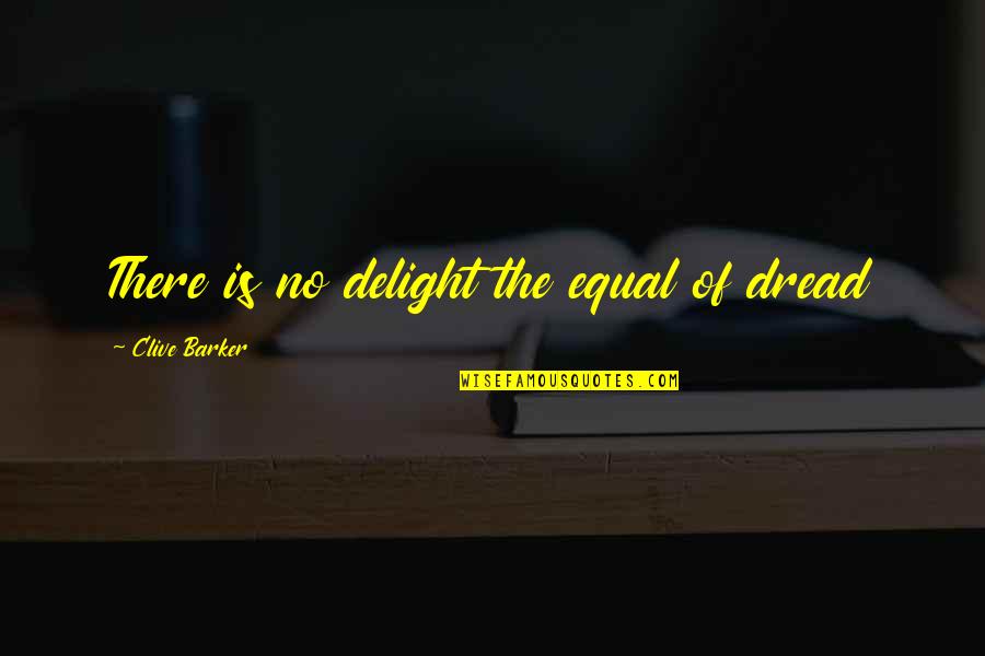 Clive Barker Quotes By Clive Barker: There is no delight the equal of dread