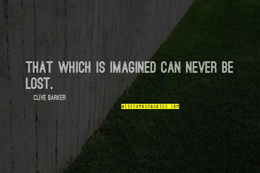 Clive Barker Quotes By Clive Barker: That which is imagined can never be lost.