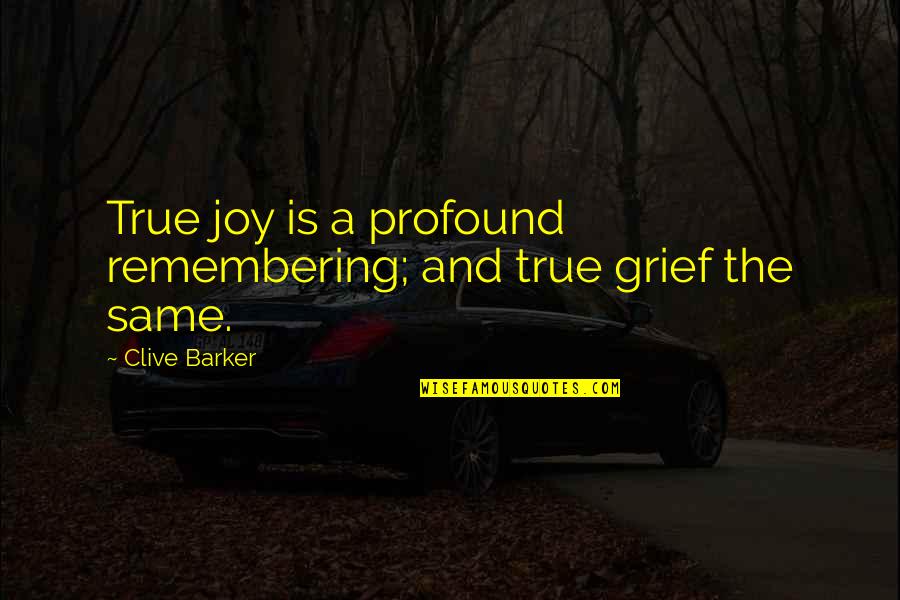 Clive Barker Quotes By Clive Barker: True joy is a profound remembering; and true