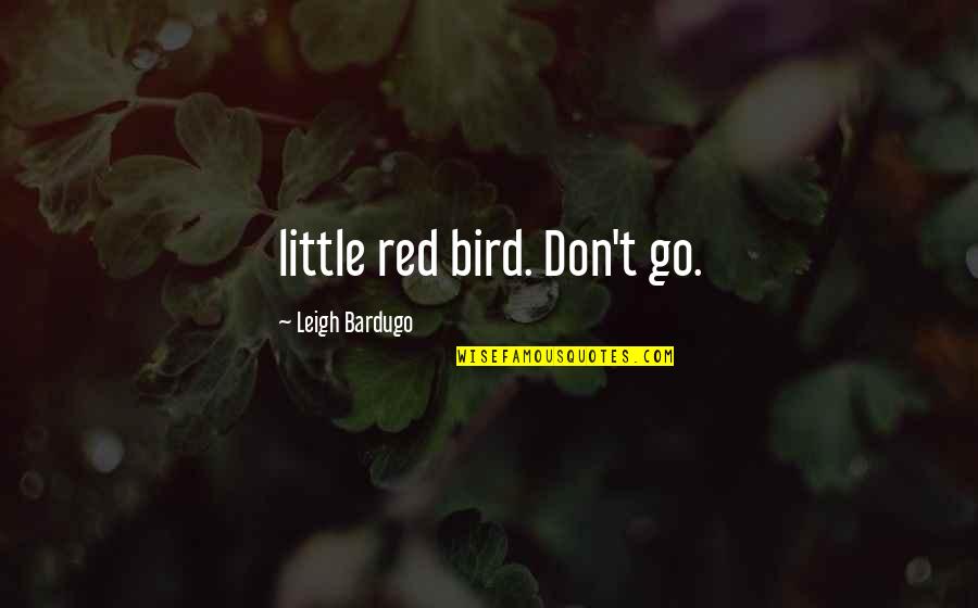 Clive Beddoe Quotes By Leigh Bardugo: little red bird. Don't go.