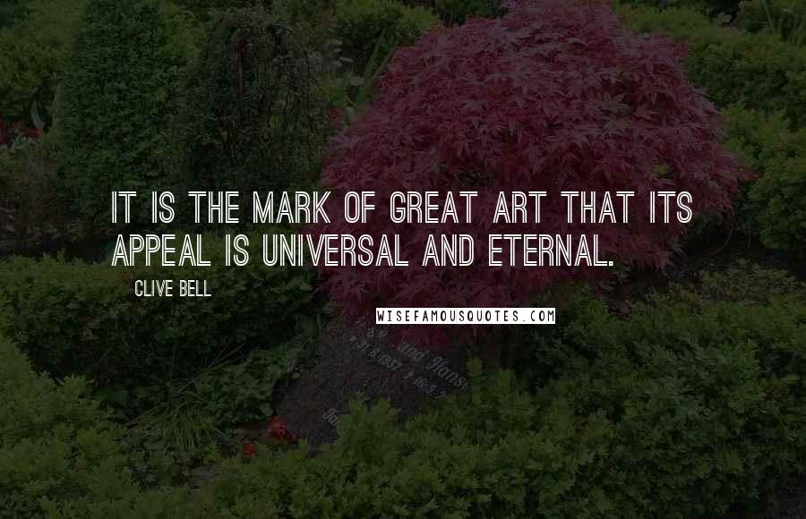 Clive Bell quotes: It is the mark of great art that its appeal is universal and eternal.