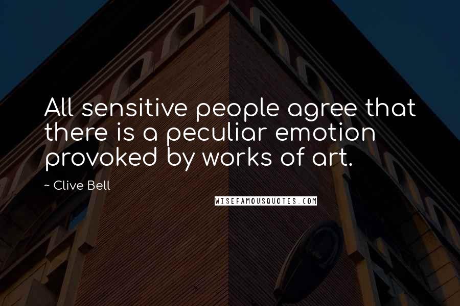 Clive Bell quotes: All sensitive people agree that there is a peculiar emotion provoked by works of art.