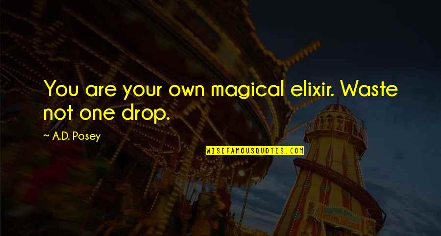 Clive Bell Quotes By A.D. Posey: You are your own magical elixir. Waste not Clive Bell Quotes By A.D. Posey: You are your own magical elixir. Waste not