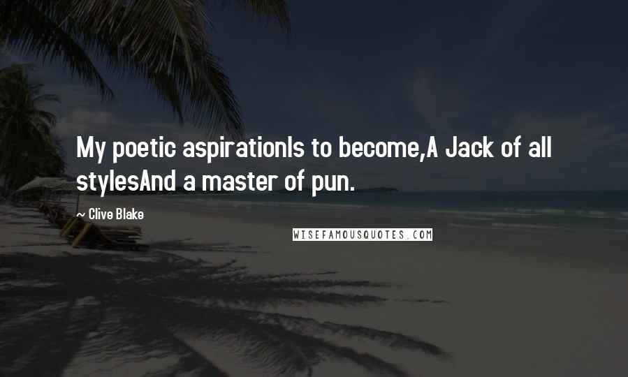 Clive Blake quotes: My poetic aspirationIs to become,A Jack of all stylesAnd a master of pun.