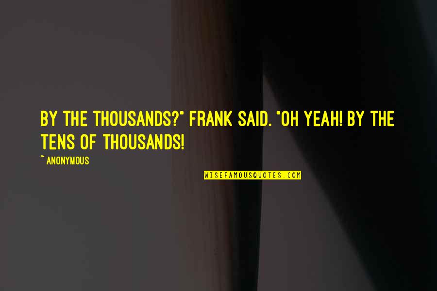 Clive Burr Quotes By Anonymous: By the thousands?" Frank said. "Oh yeah! By