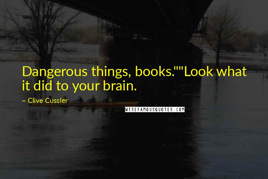 Clive Cussler quotes: Dangerous things, books.""Look what it did to your brain.