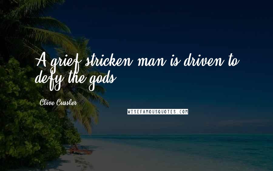 Clive Cussler quotes: A grief-stricken man is driven to defy the gods.