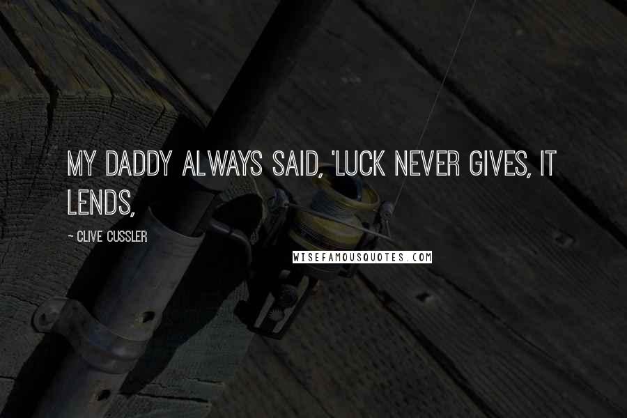 Clive Cussler quotes: My daddy always said, 'Luck never gives, it lends,