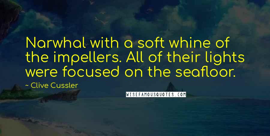 Clive Cussler quotes: Narwhal with a soft whine of the impellers. All of their lights were focused on the seafloor.