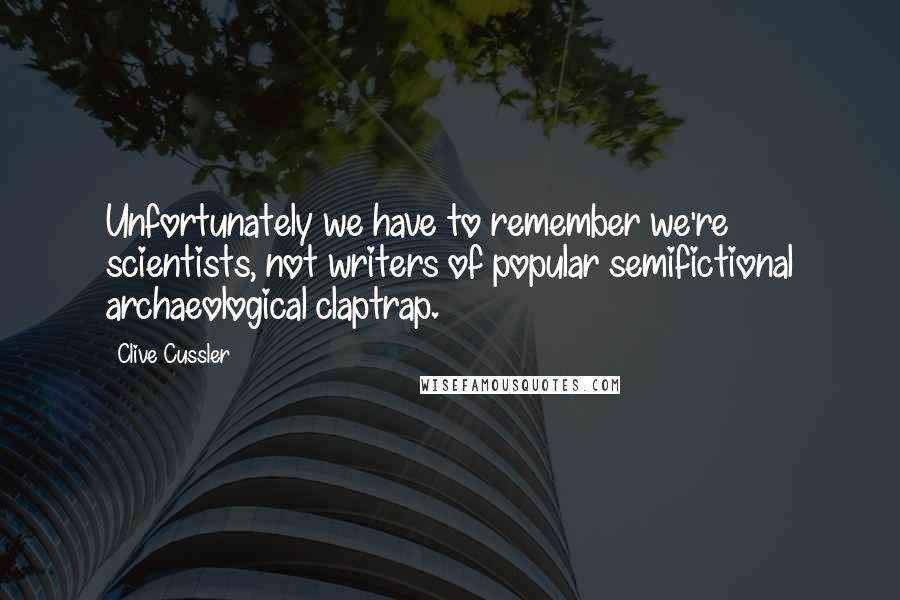 Clive Cussler quotes: Unfortunately we have to remember we're scientists, not writers of popular semifictional archaeological claptrap.