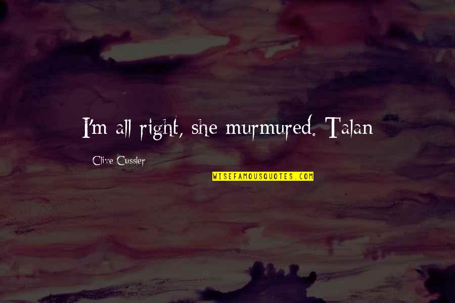 Clive Cussler Quotes By Clive Cussler: I'm all right, she murmured. Talan