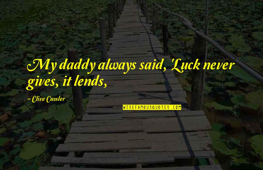 Clive Cussler Quotes By Clive Cussler: My daddy always said, 'Luck never gives, it