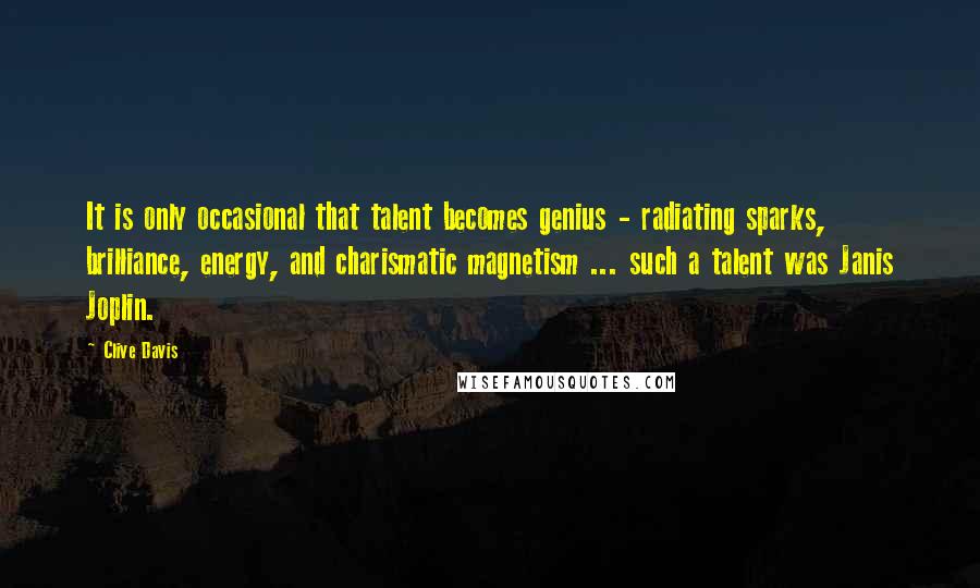 Clive Davis quotes: It is only occasional that talent becomes genius - radiating sparks, brilliance, energy, and charismatic magnetism ... such a talent was Janis Joplin.