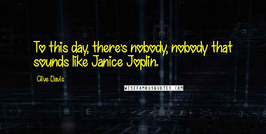 Clive Davis quotes: To this day, there's nobody, nobody that sounds like Janice Joplin.