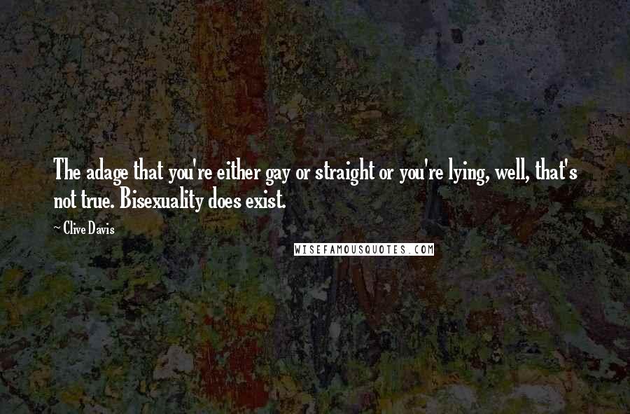 Clive Davis quotes: The adage that you're either gay or straight or you're lying, well, that's not true. Bisexuality does exist.