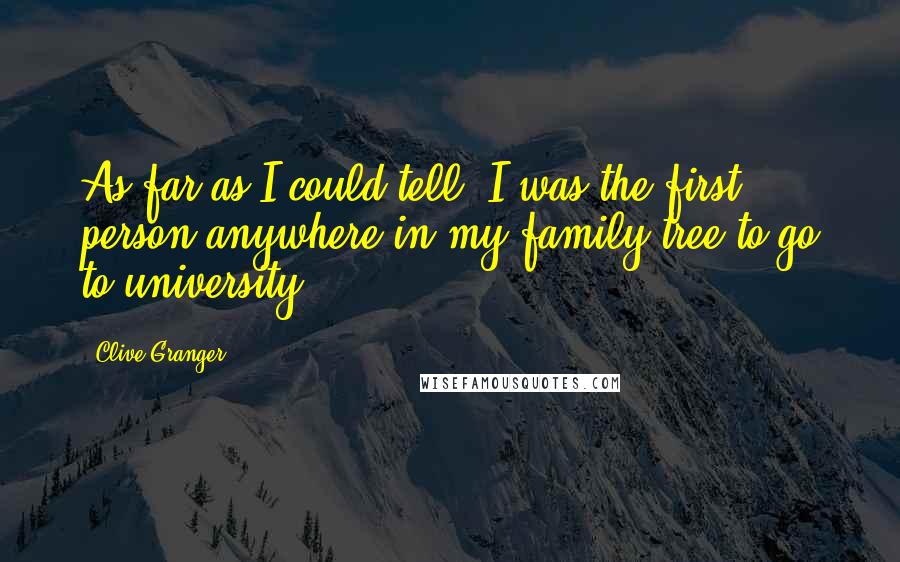 Clive Granger quotes: As far as I could tell, I was the first person anywhere in my family tree to go to university. Clive Granger quotes: As far as I could tell, I was the first person anywhere in my family tree to go to university.